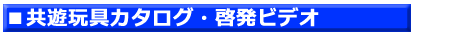 ６．共遊玩具カタログ・啓発ビデオ