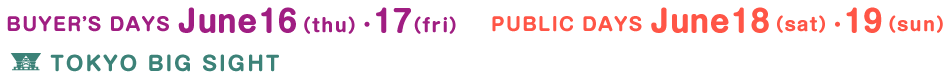 BUYER'S DAYS June16(thu),17(fir) | PUBLIC DAYS June18(sat),19(sun) | TOKYO BIG SIGHT