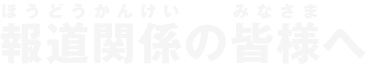 報道関係の皆様へ