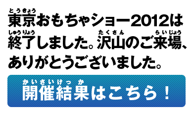 東京おもちゃショー2012は終了しました。沢山のご来場、ありがとうございました。