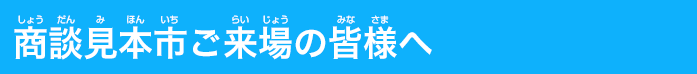 見本市ご来場の皆様へ