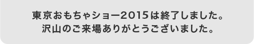 東京おもちゃショー2014は終了しました。沢山のご来場ありがとうございました。