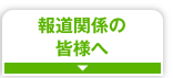 報道関係の皆さまへ