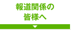 報道関係の皆さまへ