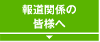 報道関係の皆さまへ