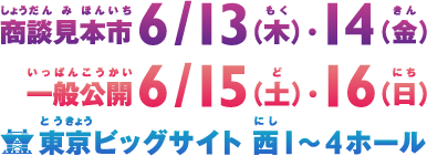 商談見本市6/13(木)・14(金)、一般公開6/15(土)・16(日)、東京ビッグサイト西1～4ホール