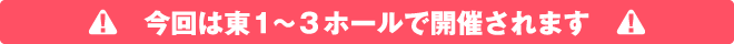 今回は東1~3ホールで開催されます