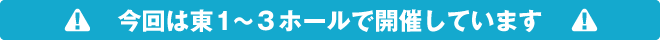 今回は東1~3ホールで開催されます