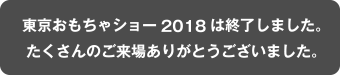 東京おもちゃショー2018は終了しました。たくさんのご来場ありがとうございました。